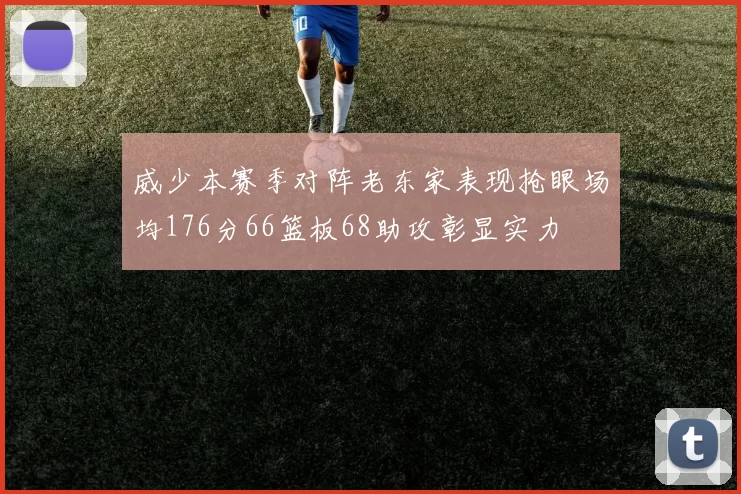 威少本赛季对阵老东家表现抢眼场均176分66篮板68助攻彰显实力