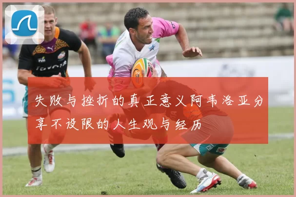 失败与挫折的真正意义阿韦洛亚分享不设限的人生观与经历