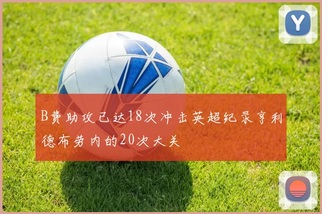 B费助攻已达18次冲击英超纪录亨利德布劳内的20次大关