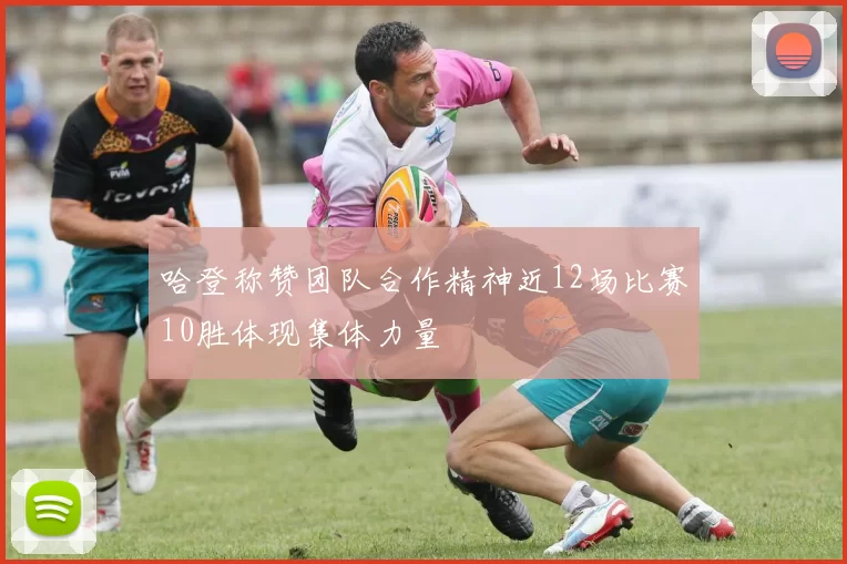 哈登称赞团队合作精神近12场比赛10胜体现集体力量